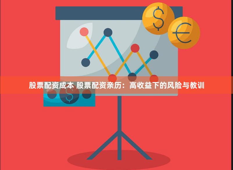股票配资成本 股票配资亲历：高收益下的风险与教训