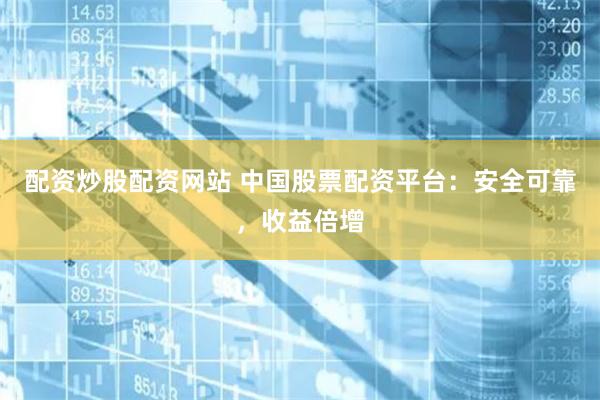 配资炒股配资网站 中国股票配资平台：安全可靠，收益倍增