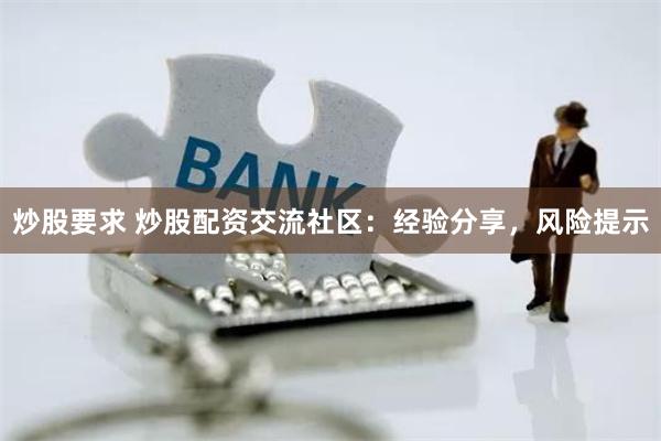 炒股要求 炒股配资交流社区：经验分享，风险提示
