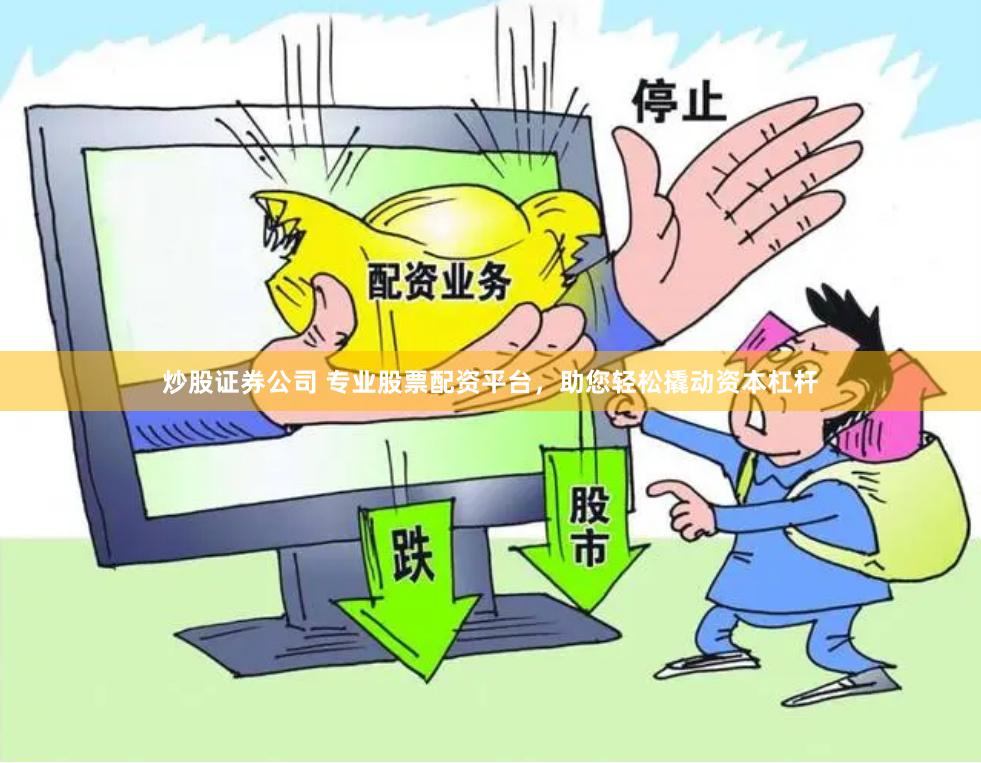 炒股证券公司 专业股票配资平台，助您轻松撬动资本杠杆