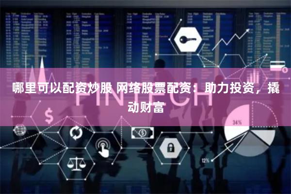 哪里可以配资炒股 网络股票配资：助力投资，撬动财富