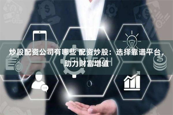 炒股配资公司有哪些 配资炒股：选择靠谱平台，助力财富增值
