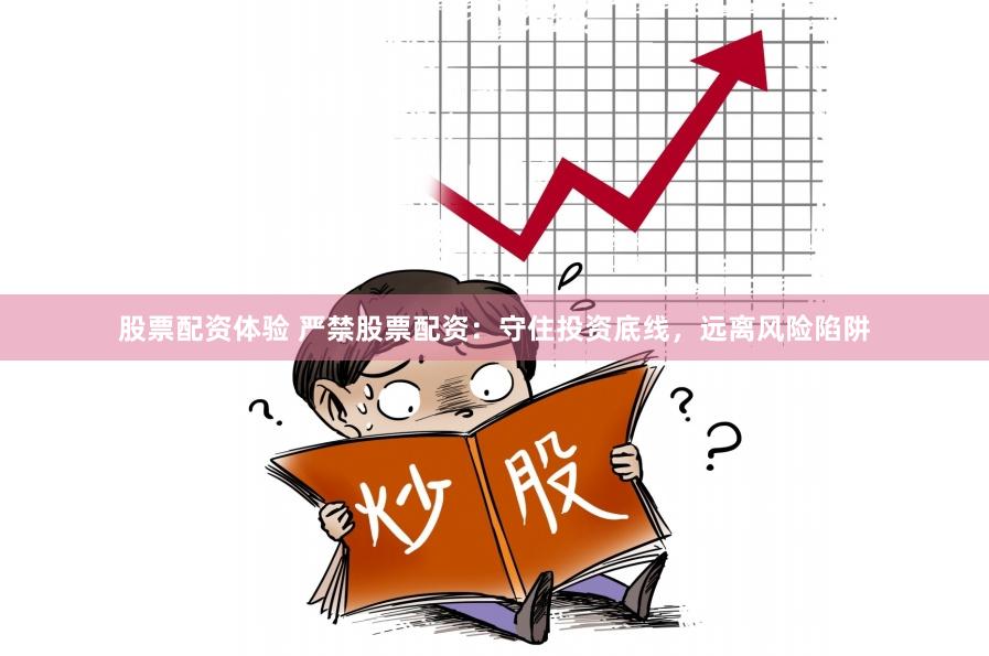 股票配资体验 严禁股票配资：守住投资底线，远离风险陷阱