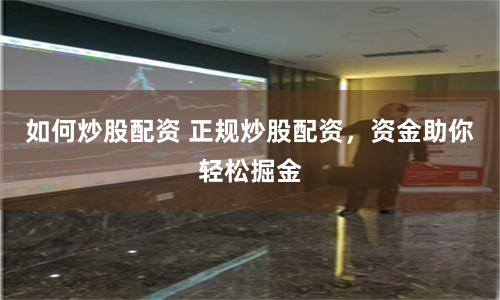 如何炒股配资 正规炒股配资，资金助你轻松掘金