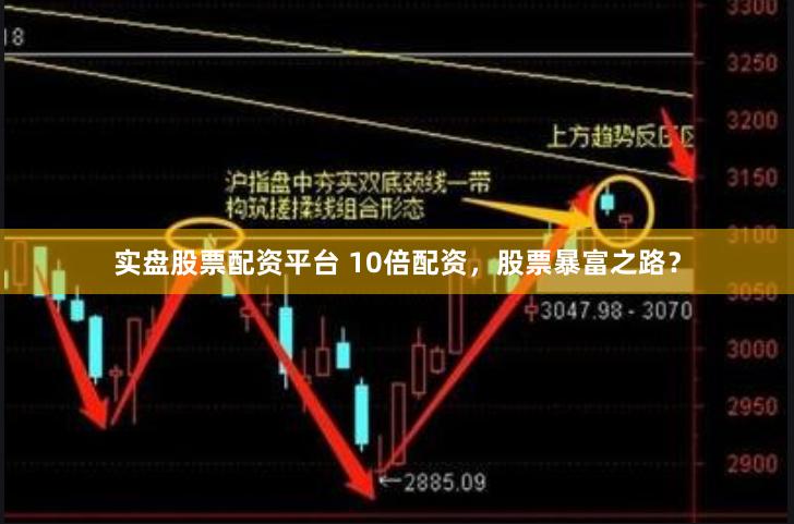 实盘股票配资平台 10倍配资，股票暴富之路？