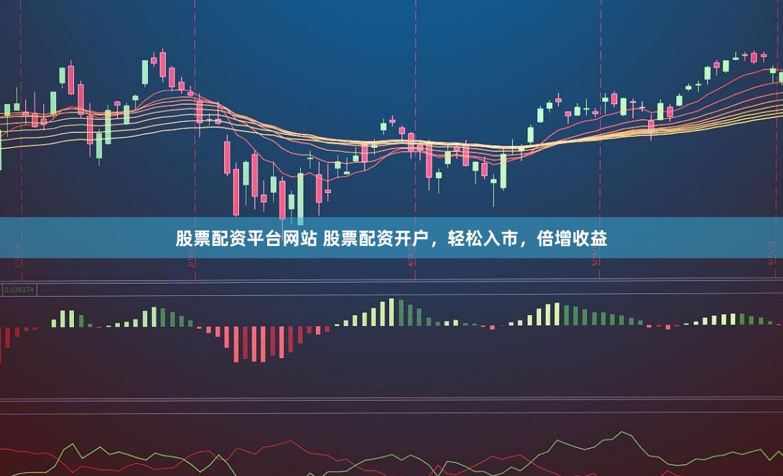 股票配资平台网站 股票配资开户，轻松入市，倍增收益