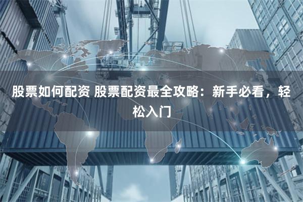 股票如何配资 股票配资最全攻略:新手必看,轻松入门