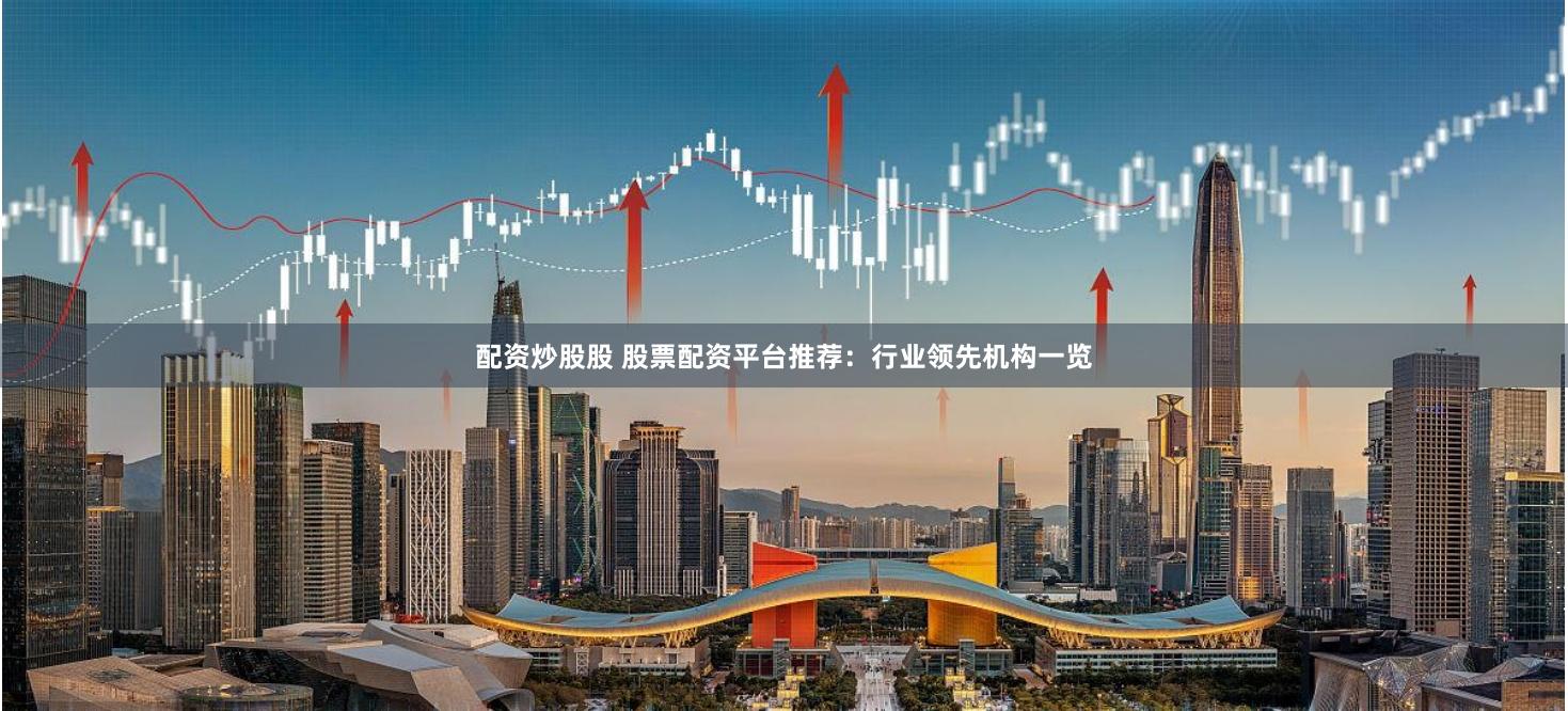 配资炒股股 股票配资平台推荐:行业领先机构一览