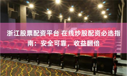浙江股票配资平台 在线炒股配资必选指南：安全可靠，收益翻倍