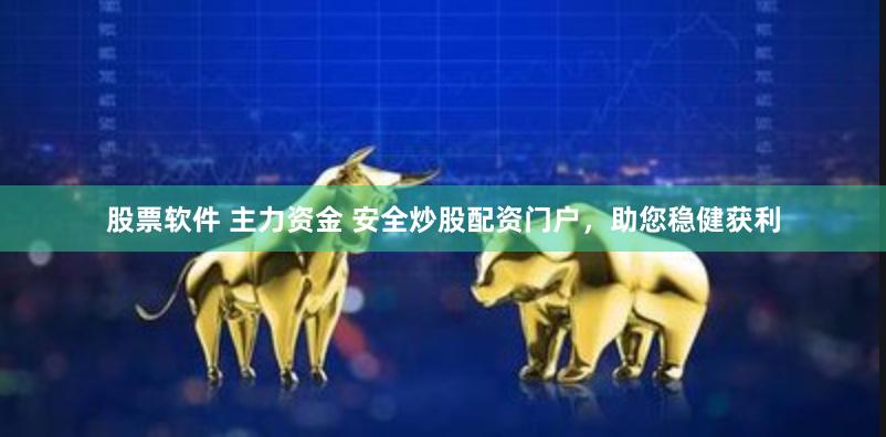 股票软件 主力资金 安全炒股配资门户，助您稳健获利