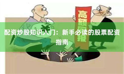 配资炒股知识入门：新手必读的股票配资指南