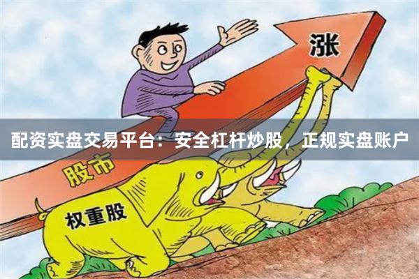 配资实盘交易平台：安全杠杆炒股，正规实盘账户