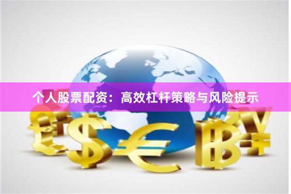个人股票配资：高效杠杆策略与风险提示