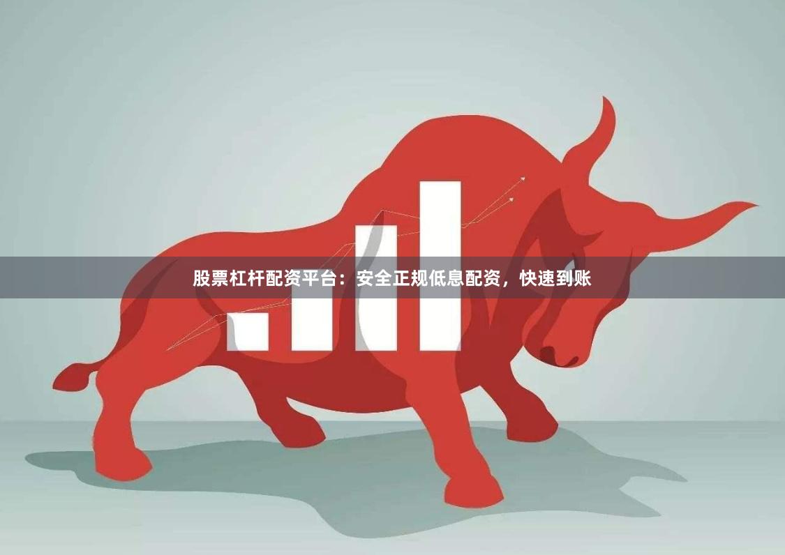 股票杠杆配资平台:安全正规低息配资,快速到账