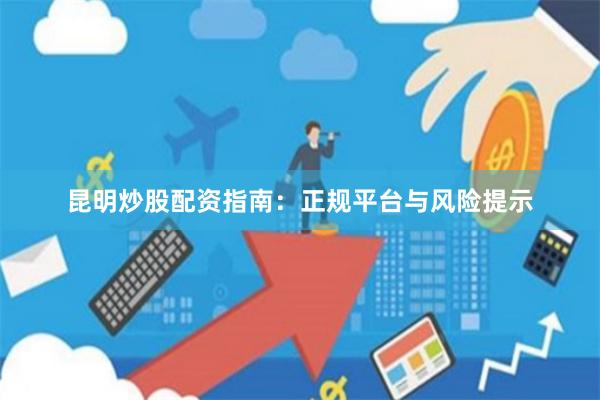 昆明炒股配资指南：正规平台与风险提示