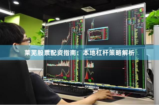 莱芜股票配资指南：本地杠杆策略解析