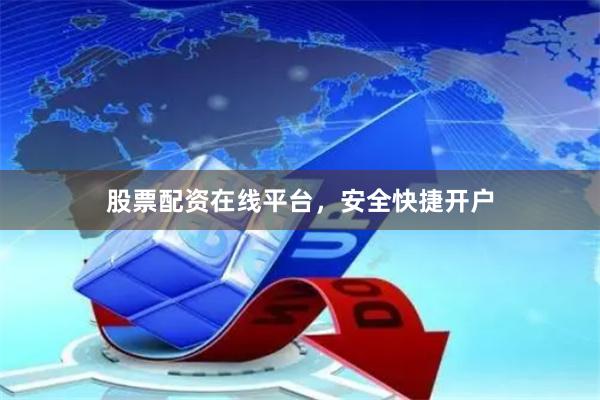 股票配资在线平台，安全快捷开户