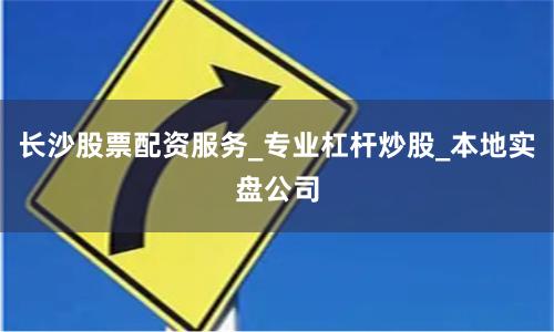 长沙股票配资服务_专业杠杆炒股_本地实盘公司