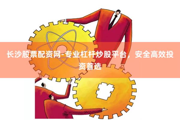 长沙股票配资网-专业杠杆炒股平台，安全高效投资首选