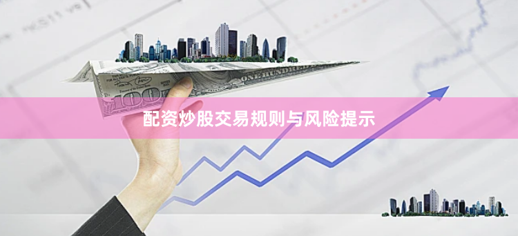 配资炒股交易规则与风险提示