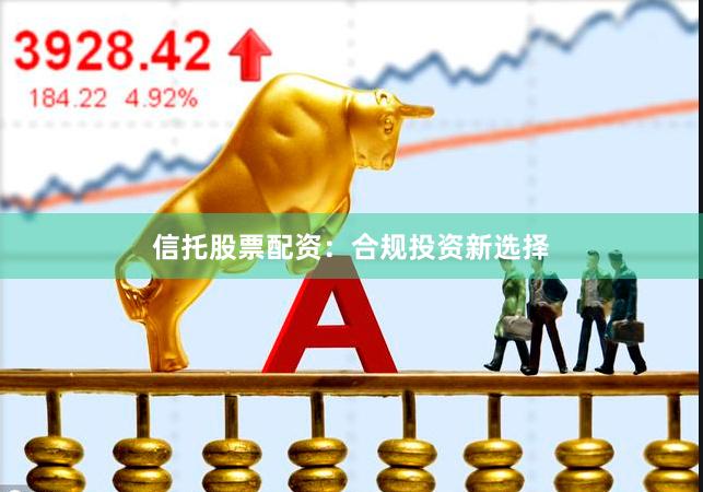 信托股票配资:合规投资新选择