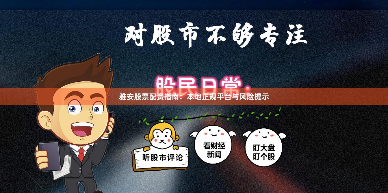 雅安股票配资指南：本地正规平台与风险提示