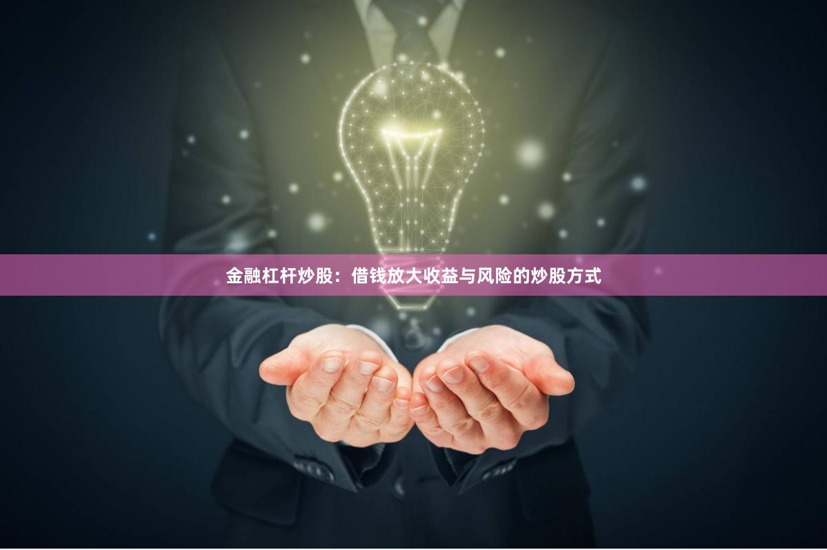 金融杠杆炒股：借钱放大收益与风险的炒股方式