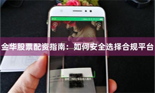 金华股票配资指南：如何安全选择合规平台