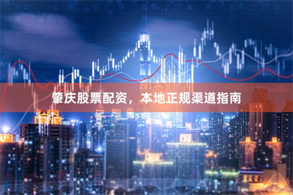 肇庆股票配资,本地正规渠道指南