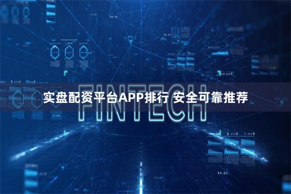 实盘配资平台APP排行 安全可靠推荐