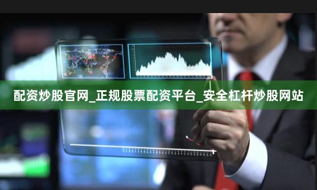 配资炒股官网_正规股票配资平台_安全杠杆炒股网站