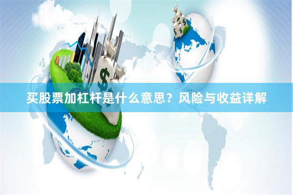 买股票加杠杆是什么意思？风险与收益详解
