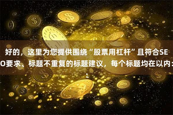 好的，这里为您提供围绕“股票用杠杆”且符合SEO要求、标题不重复的标题建议，每个标题均在以内：