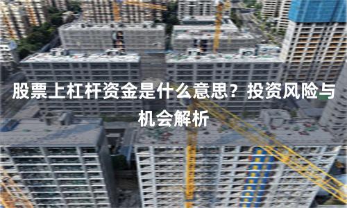 股票上杠杆资金是什么意思？投资风险与机会解析