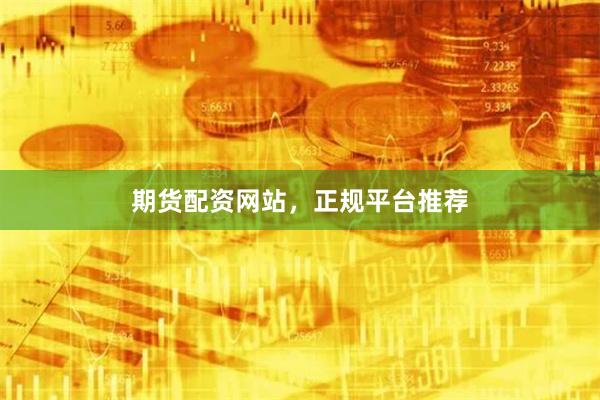 期货配资网站，正规平台推荐