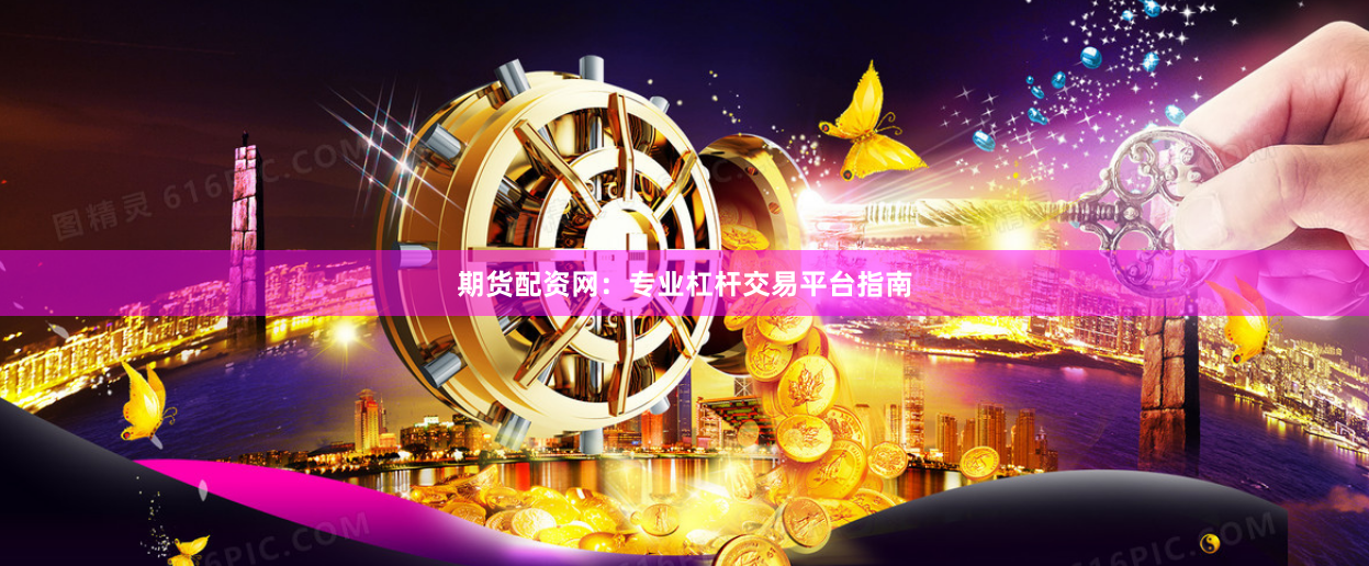 期货配资网：专业杠杆交易平台指南