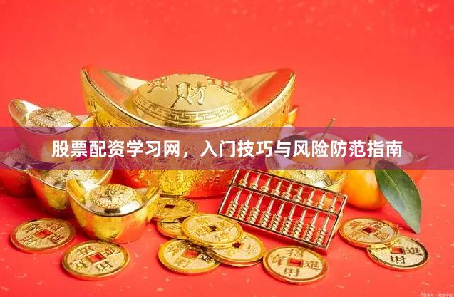 股票配资学习网，入门技巧与风险防范指南