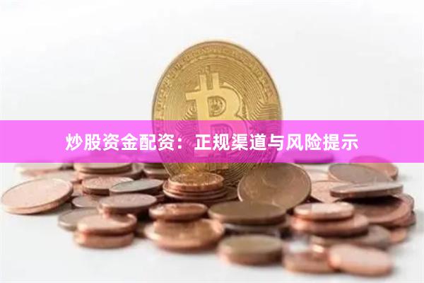 炒股资金配资：正规渠道与风险提示