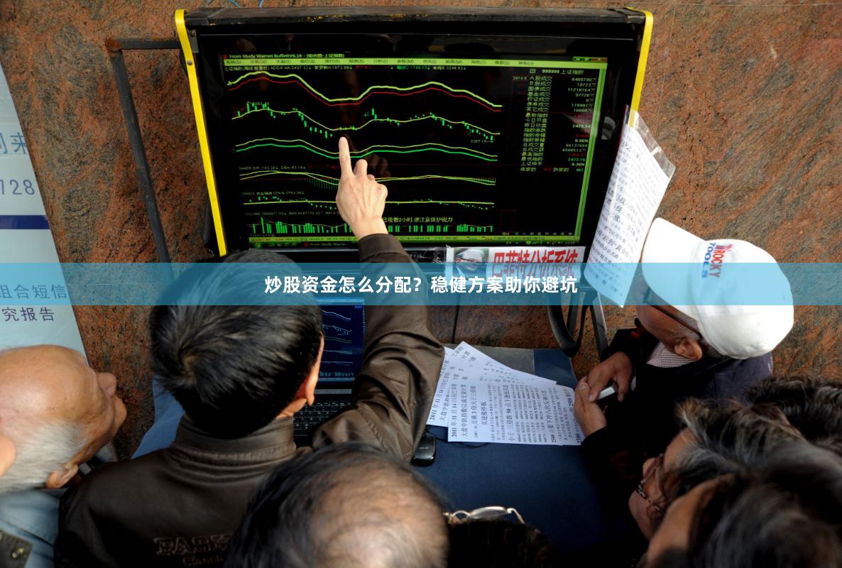 炒股资金怎么分配？稳健方案助你避坑