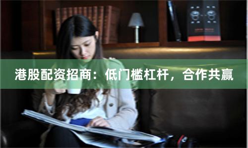 港股配资招商:低门槛杠杆,合作共赢