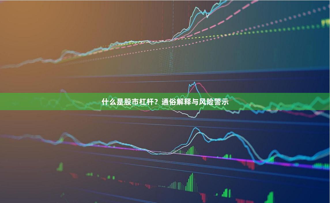 什么是股市杠杆？通俗解释与风险警示