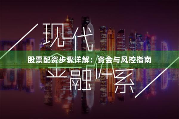 股票配资步骤详解：资金与风控指南
