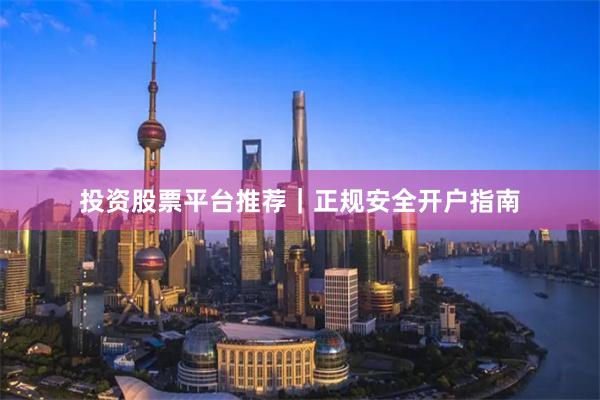 投资股票平台推荐｜正规安全开户指南
