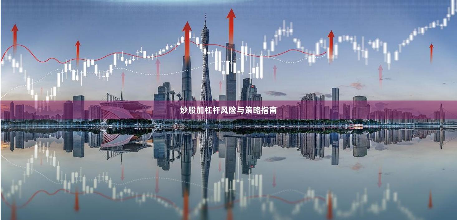 炒股加杠杆风险与策略指南