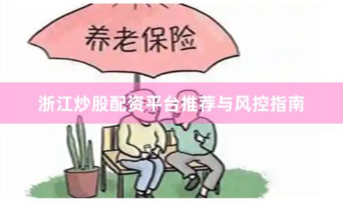浙江炒股配资平台推荐与风控指南